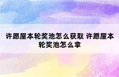 许愿屋本轮奖池怎么获取 许愿屋本轮奖池怎么拿